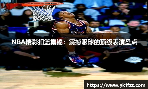 NBA精彩扣篮集锦：震撼眼球的顶级表演盘点