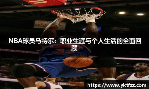 NBA球员马特尔：职业生涯与个人生活的全面回顾